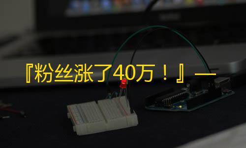 『粉丝涨了40万！』——这位快手达人是如何实现的？