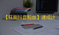 【狂刷抖音粉丝】速成计划，秒变网红！