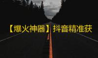 【爆火神器】抖音精准获关注，0成本免费引流！成功抢占海量用户，助力快速崛起！