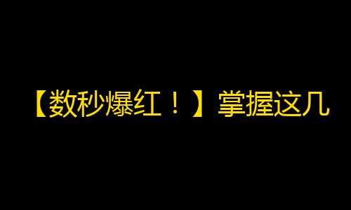 【数秒爆红！】掌握这几个技巧，你也可以让抖音关注瞬间破千！