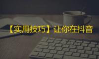 【实用技巧】让你在抖音轻松增加粉丝，拓展影响力！