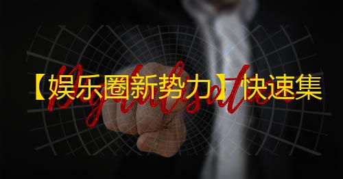 【娱乐圈新势力】快速集结千万粉丝！让你的生活更精彩！