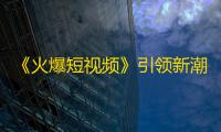 《火爆短视频》引领新潮流，助你快速刷出海量粉丝！