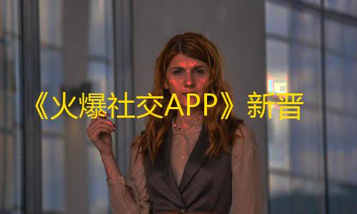 《火爆社交APP》新晋宠儿——抖音，用其短视频特色轻松实现自我表达，并吸引海量关注。