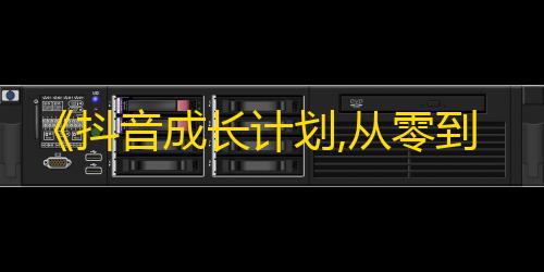 《抖音成长计划,从零到拥有一万粉丝的秘诀》