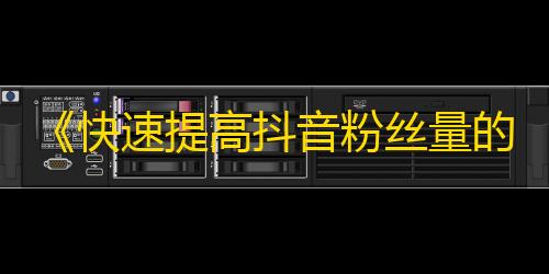 《快速提高抖音粉丝量的方法》