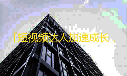 「短视频达人加速成长，教你如何快速获得抖音关注量」