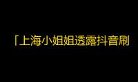 「上海小姐姐透露抖音刷粉攻略，1个月涨粉近3万！」