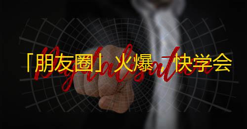 「朋友圈」火爆，快学会抖音刷粉丝的技巧！