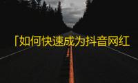 「如何快速成为抖音网红？看这里！」