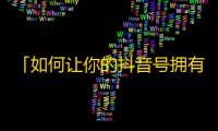 「如何让你的抖音号拥有更多粉丝？」，简单易懂的抖音粉丝获取攻略，让你快速获得粉丝！