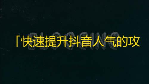 「快速提升抖音人气的攻略」——25字