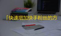 「快速增加快手粉丝的方法大揭秘」改为「掌握这些技巧，让你在快手快速获得更多粉丝」。