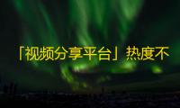 「视频分享平台」热度不断，如何快速提升个人热度？5个实用技巧带你get到！