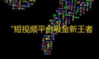 “短视频平台吸金新王者！快手如何迅速刷粉丝？”