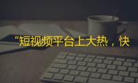 “短视频平台上大热，快手品牌未来可期”