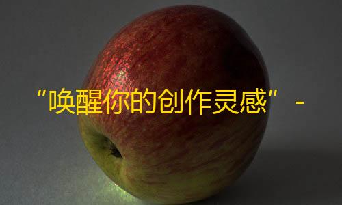 “唤醒你的创作灵感”-抖音不一样的玩法