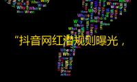 “抖音网红潜规则曝光，你了解吗？”