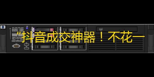 “抖音成交神器！不花一分钱，轻松拿到海量关注”