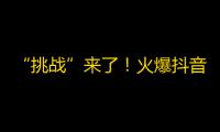 “挑战”来了！火爆抖音，大数据告诉你如何在短期内快速刷出高质量粉丝！