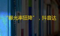 “曝光率狂降”，抖音达人们的流量宝藏，隐形成名才华横溢，引爆关注狂潮！