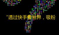 “透过快手看世界，吸粉无极限”——25字