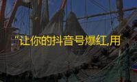 “让你的抖音号爆红,用这个方法轻松增加粉丝数量！”