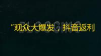 “观众大爆发，抖音返利赚取百万关注！”