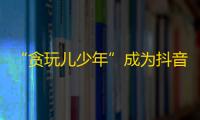 “贪玩儿少年”成为抖音达人，粉丝数突破百万