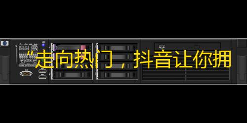 “走向热门，抖音让你拥有百万粉丝！”