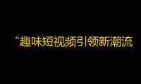 “趣味短视频引领新潮流”，如何在抖音打造自己的粉丝群？