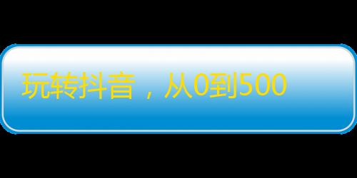 玩转抖音，从0到5000粉丝！