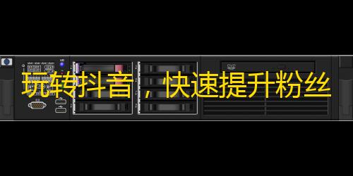 玩转抖音，快速提升粉丝数！