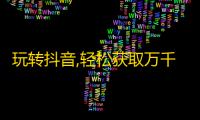 玩转抖音,轻松获取万千粉丝！