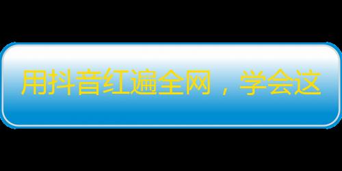 用抖音红遍全网，学会这项技能轻松拉新粉丝！