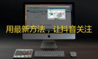 用最新方法，让抖音关注数快速破百万