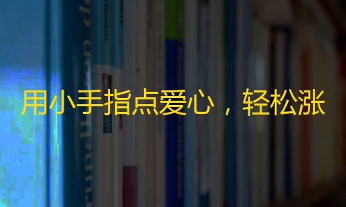 用小手指点爱心，轻松涨关注！