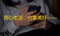 用心生活，分享美好——抖音引领新潮流