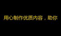 用心制作优质内容，助你成为抖音行业大咖！