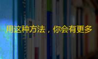 用这种方法，你会有更多的关注！