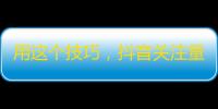 用这个技巧，抖音关注量不断攀升！