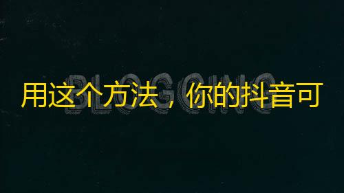 用这个方法，你的抖音可能会突然爆火！