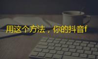 用这个方法，你的抖音followers会疯狂增加！