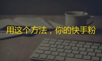 用这个方法，你的快手粉丝会飞速增长！