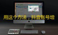 用这个方法，抖音账号增粉不要太容易！