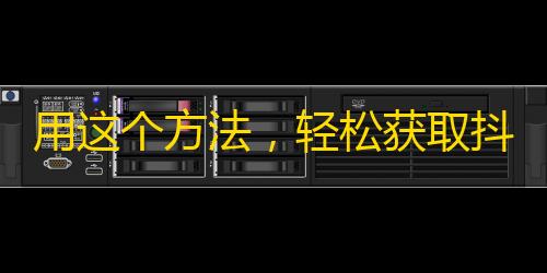 用这个方法，轻松获取抖音粉丝！