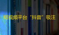 短视频平台“抖音”吸注用户量，达4300万，自媒体正式红利现身