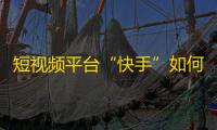 短视频平台“快手”如何快速获取更多关注者？