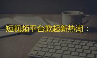 短视频平台掀起新热潮：抖音刷粉攻略大揭秘！