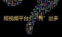 短视频平台，“秀”出多变身姿，年轻人钟情点赞，吸粉无数